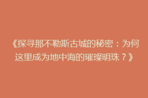 《探寻那不勒斯古城的秘密：为何这里成为地中海的璀璨明珠？》