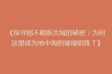 《探寻那不勒斯古城的秘密:为何这里成为地中海的璀璨明珠?》