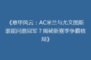 《意甲风云：AC米兰与尤文图斯谁能问鼎冠军？揭秘新赛季争霸格局》