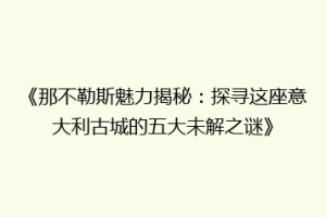 《那不勒斯魅力揭秘：探寻这座意大利古城的五大未解之谜》