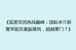 《蓝黑军团再战巅峰：国际米兰新赛季能否重振雄风，超越豪门？》