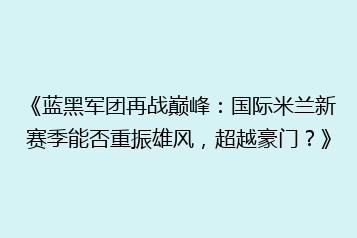 《蓝黑军团再战巅峰:国际米兰新赛季能否重振雄风,超越豪门?》