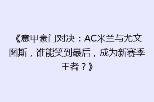 《意甲豪门对决：AC米兰与尤文图斯，谁能笑到最后，成为新赛季王者？》