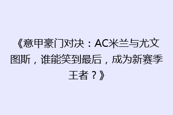 《意甲豪门对决:AC米兰与尤文图斯,谁能笑到最后,成为新赛季王者?》