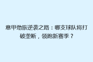 意甲劲旅逆袭之路：哪支球队将打破垄断，领跑新赛季？