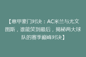 【意甲豪门对决：AC米兰与尤文图斯，谁能笑到最后，揭秘两大球队的赛季巅峰对决】