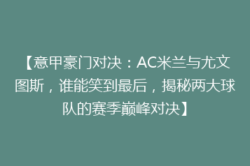 【意甲豪门对决:AC米兰与尤文图斯,谁能笑到最后,揭秘两大球队的赛季巅峰对决】
