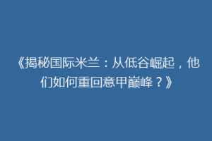 《揭秘国际米兰：从低谷崛起，他们如何重回意甲巅峰？》