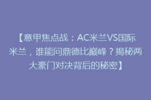 【意甲焦点战：AC米兰VS国际米兰，谁能问鼎德比巅峰？揭秘两大豪门对决背后的秘密】