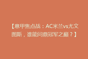 【意甲焦点战:AC米兰vs尤文图斯,谁能问鼎冠军之巅?】