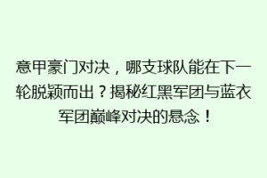 意甲豪门对决，哪支球队能在下一轮脱颖而出？揭秘红黑军团与蓝衣军团巅峰对决的悬念！