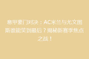 意甲豪门对决：AC米兰与尤文图斯谁能笑到最后？揭秘新赛季焦点之战！