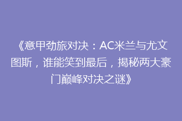 《意甲劲旅对决：AC米兰与尤文图斯，谁能笑到最后，揭秘两大豪门巅峰对决之谜》
