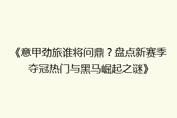 《意甲劲旅谁将问鼎？盘点新赛季夺冠热门与黑马崛起之谜》