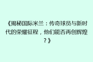 《揭秘国际米兰：传奇球员与新时代的荣耀征程，他们能否再创辉煌？》