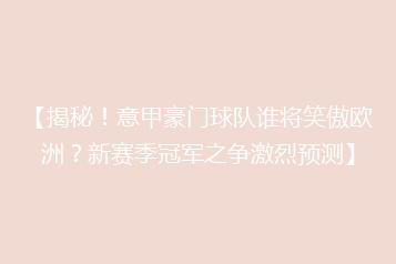 【揭秘!意甲豪门球队谁将笑傲欧洲?新赛季冠军之争激烈预测】