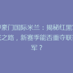 意甲豪门国际米兰：揭秘红黑军团复兴之路，新赛季能否重夺联赛冠军？