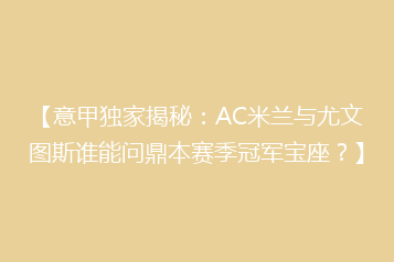 【意甲独家揭秘：AC米兰与尤文图斯谁能问鼎本赛季冠军宝座？】