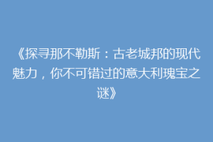 《探寻那不勒斯：古老城邦的现代魅力，你不可错过的意大利瑰宝之谜》