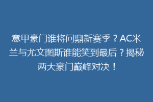 意甲豪门谁将问鼎新赛季？AC米兰与尤文图斯谁能笑到最后？揭秘两大豪门巅峰对决！