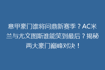 意甲豪门谁将问鼎新赛季?AC米兰与尤文图斯谁能笑到最后?揭秘两大豪门巅峰对决!