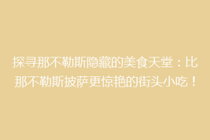 探寻那不勒斯隐藏的美食天堂：比那不勒斯披萨更惊艳的街头小吃！