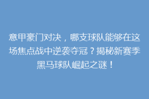 意甲豪门对决，哪支球队能够在这场焦点战中逆袭夺冠？揭秘新赛季黑马球队崛起之谜！
