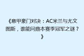 《意甲豪门对决:AC米兰与尤文图斯,谁能问鼎本赛季冠军之谜?》