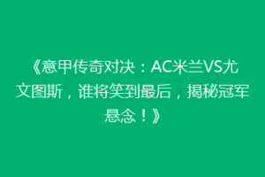 《意甲传奇对决：AC米兰VS尤文图斯，谁将笑到最后，揭秘冠军悬念！》