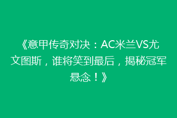《意甲传奇对决:AC米兰VS尤文图斯,谁将笑到最后,揭秘冠军悬念!》