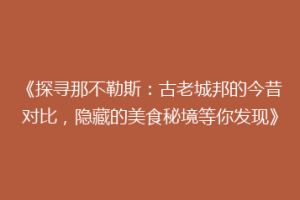 《探寻那不勒斯：古老城邦的今昔对比，隐藏的美食秘境等你发现》