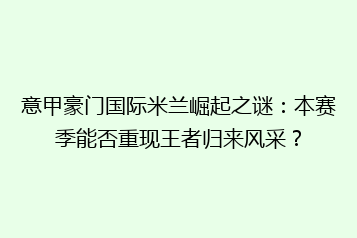 意甲豪门国际米兰崛起之谜:本赛季能否重现王者归来风采?