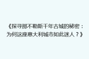 《探寻那不勒斯千年古城的秘密：为何这座意大利城市如此迷人？》