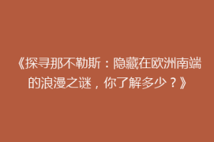 《探寻那不勒斯：隐藏在欧洲南端的浪漫之谜，你了解多少？》