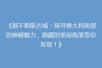 《那不勒斯古城:探寻意大利南部的神秘魅力,隐藏的美丽角落等你发现!》