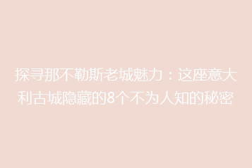 探寻那不勒斯老城魅力:这座意大利古城隐藏的8个不为人知的秘密
