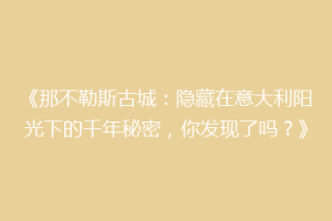 《那不勒斯古城：隐藏在意大利阳光下的千年秘密，你发现了吗？》