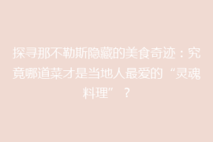 探寻那不勒斯隐藏的美食奇迹：究竟哪道菜才是当地人最爱的“灵魂料理”？