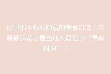 探寻那不勒斯隐藏的美食奇迹:究竟哪道菜才是当地人最爱的“灵魂料理”?