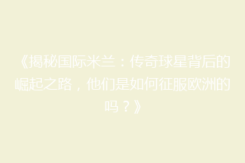 《揭秘国际米兰:传奇球星背后的崛起之路,他们是如何征服欧洲的吗?》