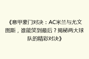 《意甲豪门对决：AC米兰与尤文图斯，谁能笑到最后？揭秘两大球队的精彩对决》
