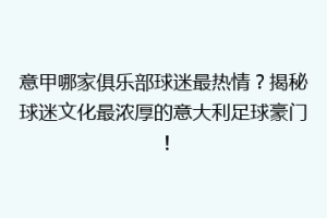 意甲哪家俱乐部球迷最热情？揭秘球迷文化最浓厚的意大利足球豪门！