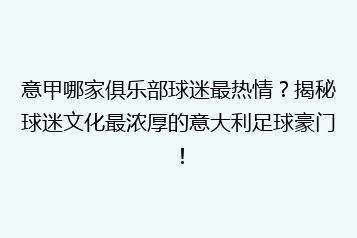意甲哪家俱乐部球迷最热情?揭秘球迷文化最浓厚的意大利足球豪门!