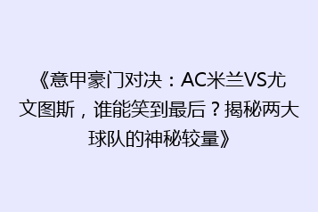 《意甲豪门对决:AC米兰VS尤文图斯,谁能笑到最后?揭秘两大球队的神秘较量》