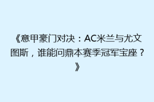 《意甲豪门对决：AC米兰与尤文图斯，谁能问鼎本赛季冠军宝座？》