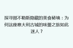 探寻那不勒斯隐藏的美食秘境：为何这座意大利古城的味蕾之旅如此迷人？