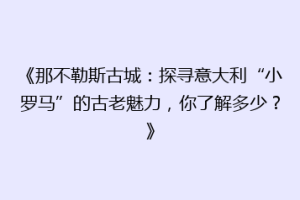 《那不勒斯古城：探寻意大利“小罗马”的古老魅力，你了解多少？》