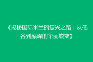 《揭秘国际米兰的复兴之路：从低谷到巅峰的华丽蜕变》