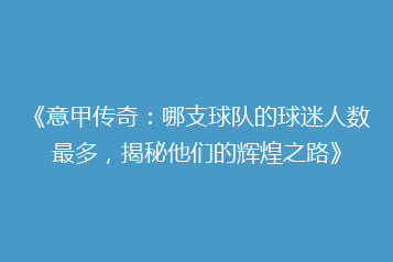《意甲传奇:哪支球队的球迷人数最多,揭秘他们的辉煌之路》