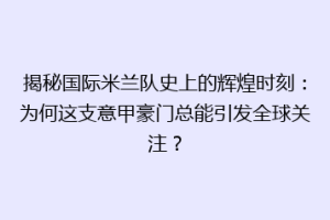 揭秘国际米兰队史上的辉煌时刻：为何这支意甲豪门总能引发全球关注？